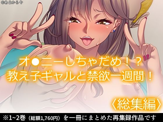 オ●ニーしちゃだめ！？教え子ギャルと禁欲一週間！ ＜総集編＞
