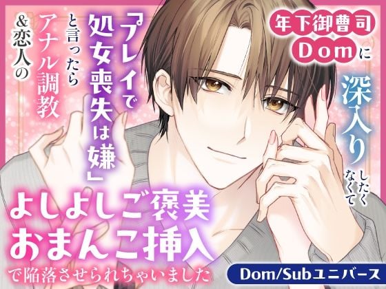 年下御曹司Domに深入りしたくなくて「プレイで処女喪失は嫌」と言ったらアナル調教＆恋人のよしよしご褒美おまんこ挿入で陥落させられちゃいました【Dom/Subユニバース】