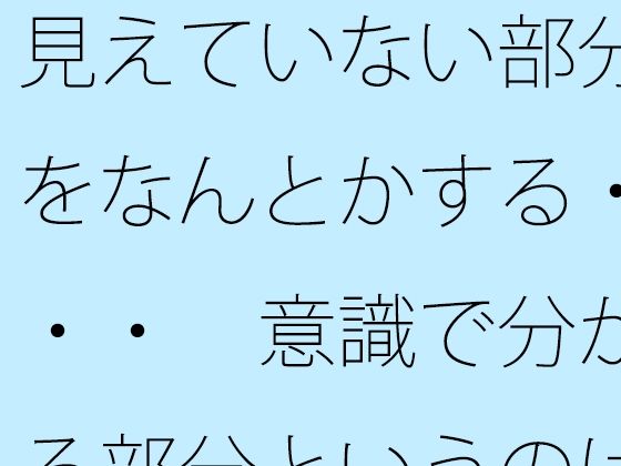 見えていない部分をなんとかする・・・ 意識で分かる部分というのはズレている気もするが