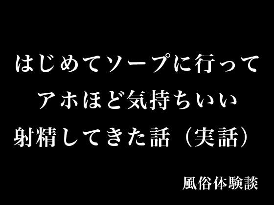 はじめてソープに行ってアホほど気持ちいい射精してきた話（実話）