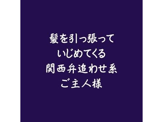 髪を引っ張っていじめてくる関西弁追わせ系ご主人様