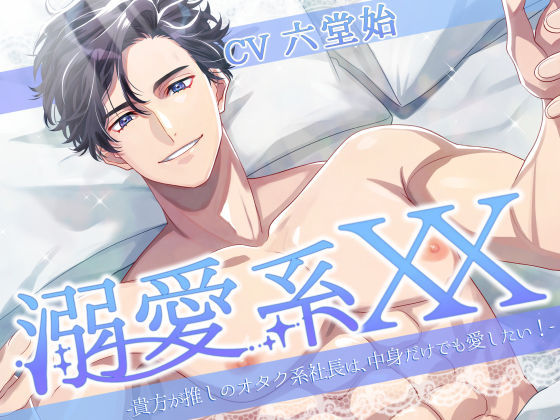 溺愛系XX -貴方が推しのオタク系社長は、中身だけでも愛したい！-