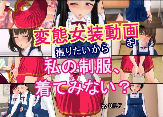 変態女装動画を撮りたいから 私の制服、着てみない？