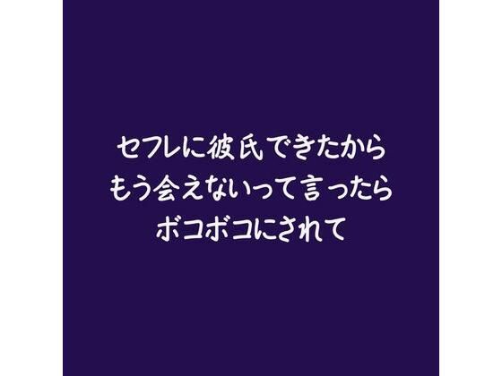 セフレに彼氏できたからもう会えないって言ったらボコボコにされて