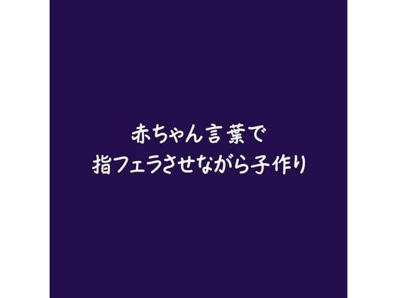 赤ちゃん言葉で指フェラさせながら子作り