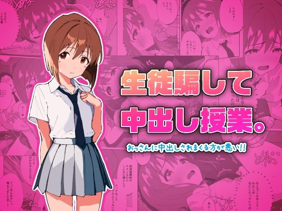 生徒騙して中出し授業。おっさんに中出しされまくる方が悪い！！