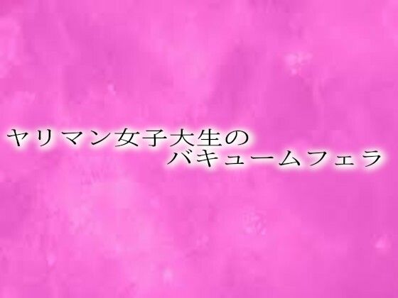 ヤリマン女子大生のバキュームフェラ