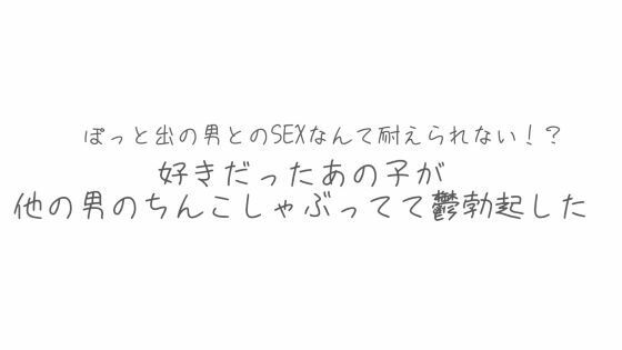 BSS 彼氏とシてるならまだ我慢できるけどぽっと出の男とのSEXなんて耐えられない？好きだったあの子が他の男のちんこしゃぶってて鬱勃起した