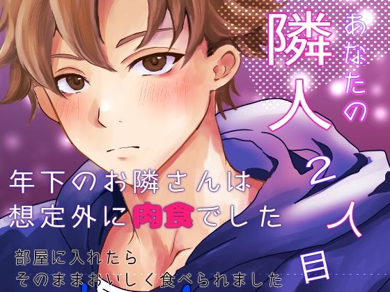 あなたの隣人 2人目 〜 年下のお隣さんは想定外に肉食でした 部屋に入れたらそのままおいしく食べられました 〜
