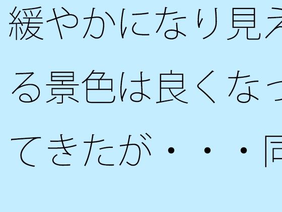緩やかになり見える景色は良くなってきたが・・・同じところにいるのはシンプルに見えて・・