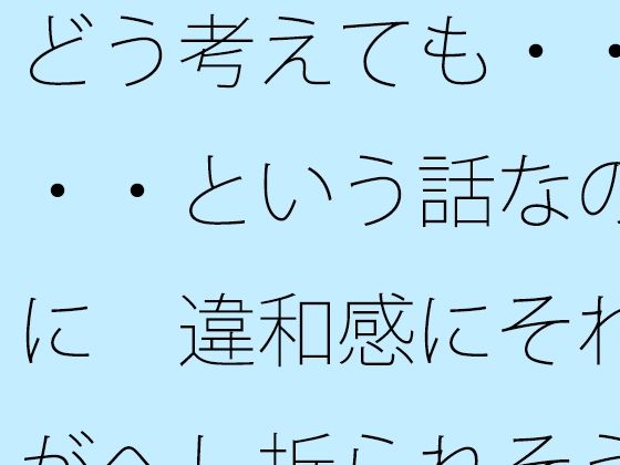 どう考えても・・・・という話なのに 違和感にそれがへし折られそうになる