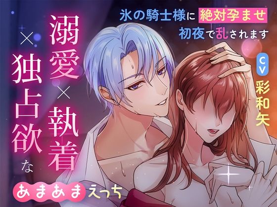 溺愛×執着×独占欲なあまあまえっちの執着婚〜氷の騎士様の絶対孕ませ初夜で乱されます〜