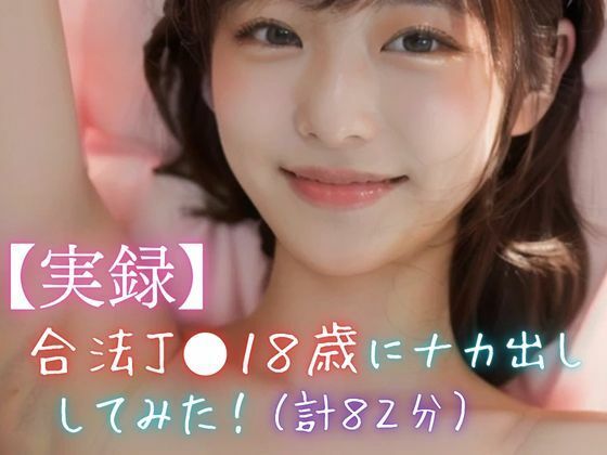 【実録】合法●●18歳にナカ出ししてみた！（計82分）