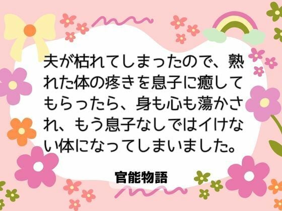 夫が枯れてしまったので、熟れた体の疼きを息子に癒してもらったら、身も心も蕩かされ、もう息子なしではイけない体になってしまいました。