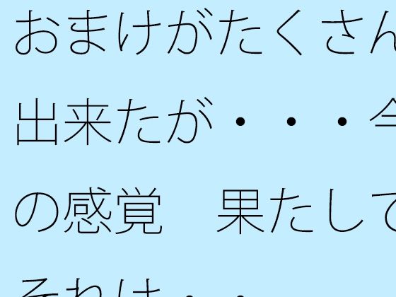 おまけがたくさん出来たが・・・今の感覚 果たしてそれは・・