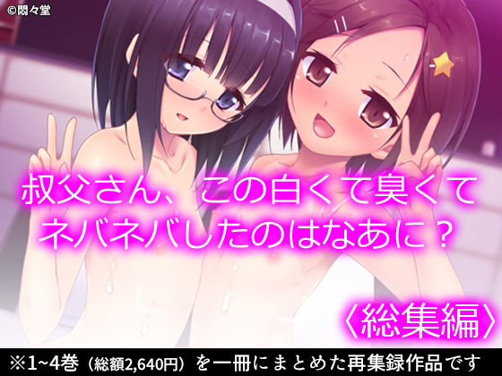 叔父さん、この白くて臭くてネバネバしたのはなあに？ ＜総集編＞