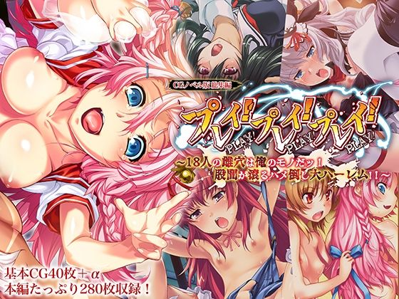 プレイ！プレイ！プレイ！ CGノベル版 総集編 〜18人の雌穴は俺のモノだッ！ 股間が滾るハメ倒し大ハーレム！！ 〜