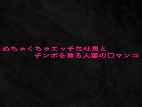 めちゃくちゃエッチな吐息とチンポを貪る人妻の口マンコ
