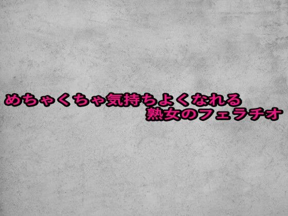 めちゃくちゃ気持ちよくなれる熟女のフェラチオ