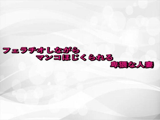 フェラチオしながらマンコほじくられる卑猥な人妻