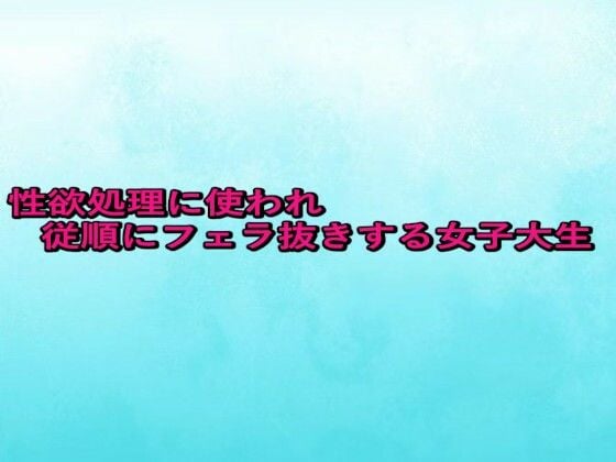 性欲処理に使われ従順にフェラ抜きする女子大生