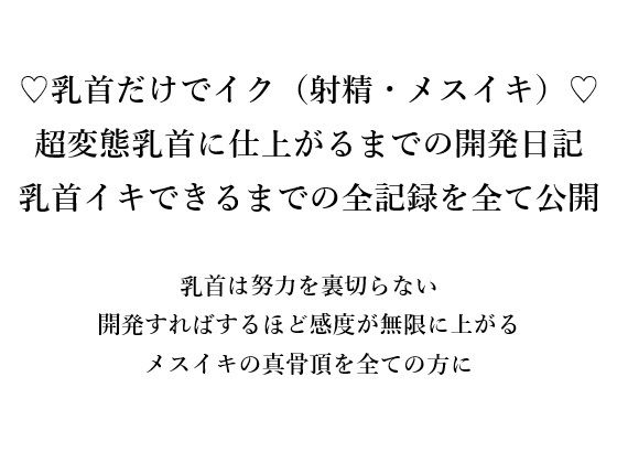 （はーと）乳首だけでイク（射精・メスイキ）（はーと） 超変態乳首に仕上がるまでの開発日記 乳首イキできるまでの全記録をすべて公開 乳首は努力を裏切らない 開発すればするほど感度が無限に上がる メスイキの真骨頂を全ての方に