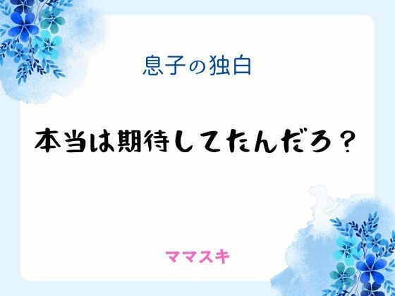 息子の独白 〜本当は期待してたんだろ？〜