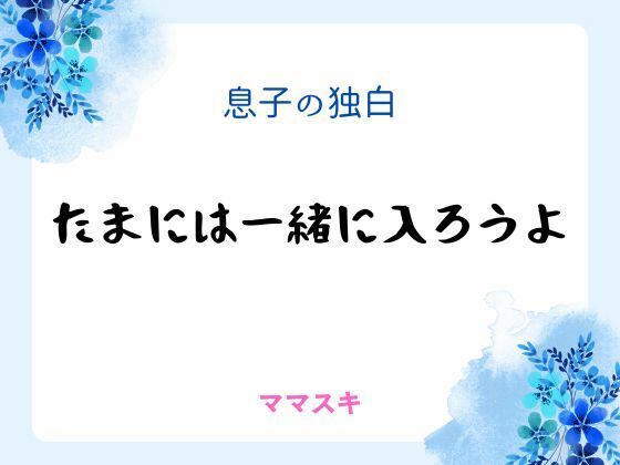 息子の独白 〜たまには一緒に入ろうよ〜