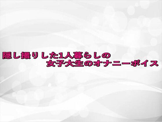 隠し撮りした1人暮らしの女子大生のオナニーボイス
