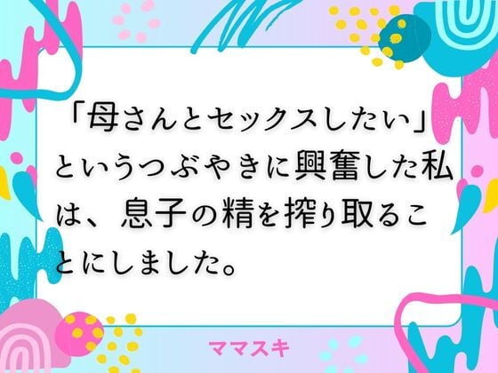「母さんとセックスしたい」 というつぶやきに興奮した私は、息子の精を搾り取ることにしました。