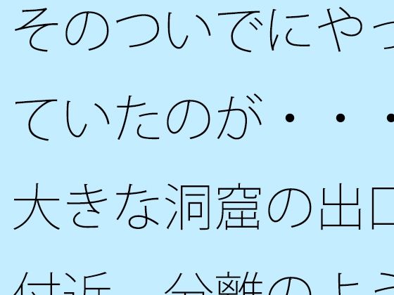 そのついでにやっていたのが・・・大きな洞窟の出口付近 分離のようなちょっと重たい感覚