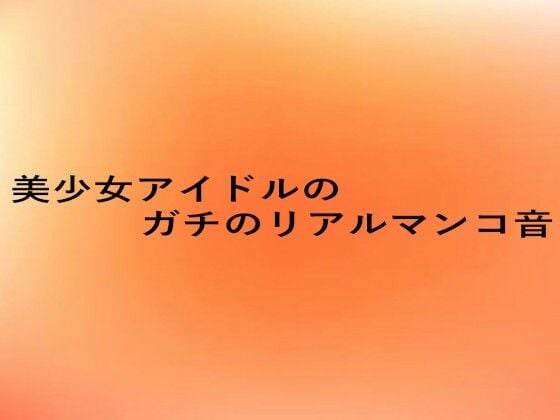 美少女アイドルのガチのリアルマンコ音