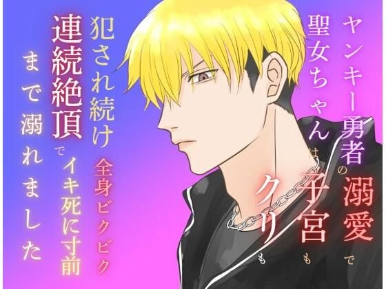 ヤンキー勇者の溺愛で聖女ちゃんは子宮もクリも犯●れ続け、全身ビクビク連続絶頂でイキ死に寸前まで溺れました