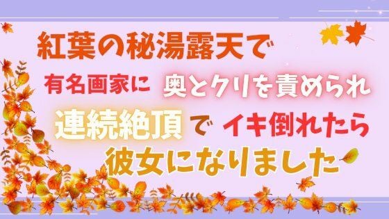 紅葉の秘湯露天で有名画家に奥とクリを責められ、連続絶頂でイキ倒れたら彼女になりました
