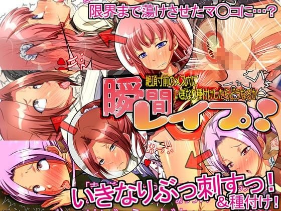 瞬間レ○プ! 絶頂寸前のメス穴にいきなり種付けしたらどうなるか