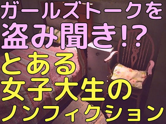ガールズトークを盗み聞き！？とある女子大生のノンフィクション
