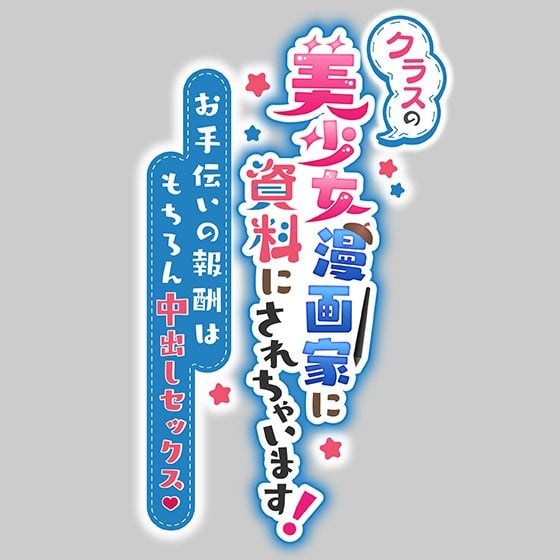 クラスの美少女漫画家の資料にされちゃいます!〜お手伝いの報酬はもちろん中出しセックス〜
