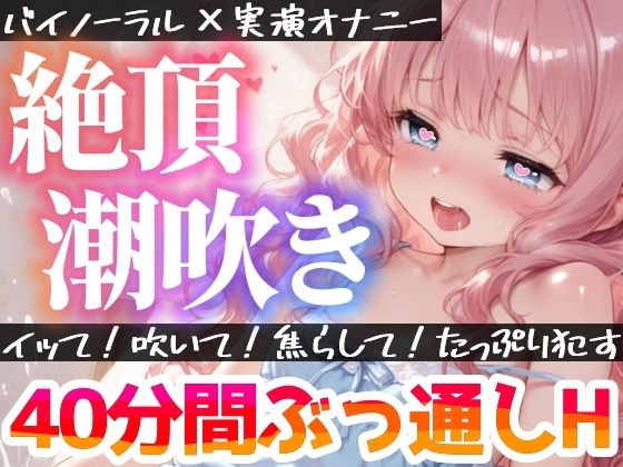 【実演オナニー】絶頂×潮吹き!40分間ぶっ通しでHシてみたら気持ちよすぎた★ナカもクリも限界まで●す!吹きっぱなし×イき我慢!立体音響でゼロ距離★生オナASMR♪