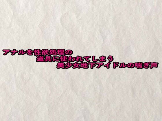 アナルを性欲処理の道具に使われてしまう美少女地下アイドルの喘ぎ声