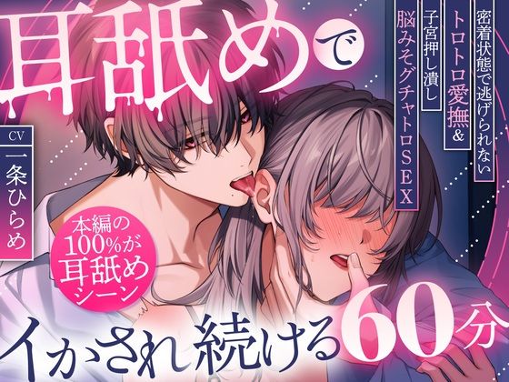 【本編の100％が耳舐め！】耳舐めでイかされ続ける60分〜密着状態で逃げられないトロトロ愛撫＆子宮押し潰し脳みそグチャトロSEX〜