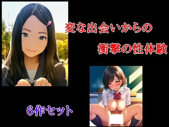 変な出会いからの衝撃の性体験 6作セット