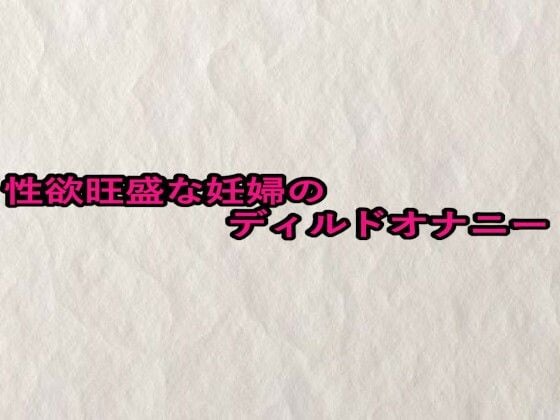 性欲旺盛な妊婦のディルドオナニー