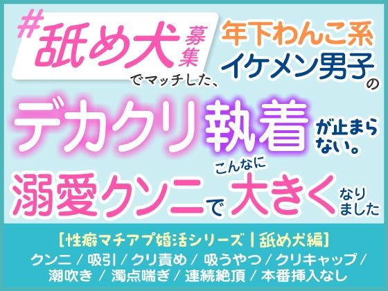 「舐め犬募集」でマッチした年下わんこ系イケメン男子のデカクリ執着が止まらない。溺愛クンニでこんなに大きくなりました。［性癖マチアプ婚活シリーズ ｜舐め犬編］