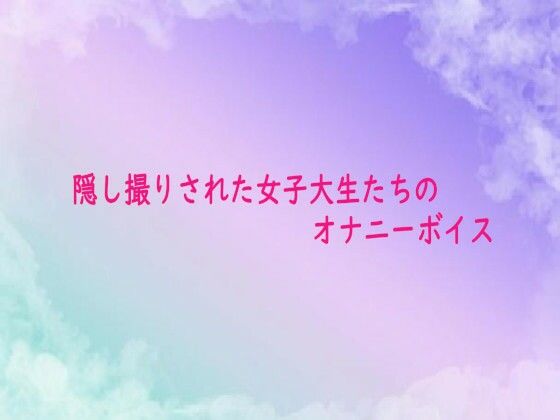 隠し撮りされた女子大生たちのオナニーボイス