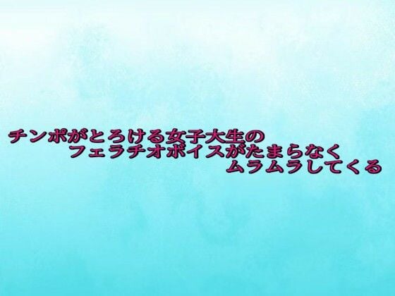チンポがとろける女子大生のフェラチオボイスがたまらなくムラムラしてくる