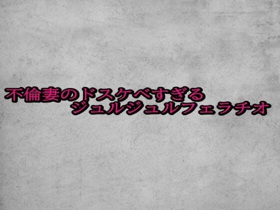 不倫妻のドスケベすぎるジュルジュルフェラチオ