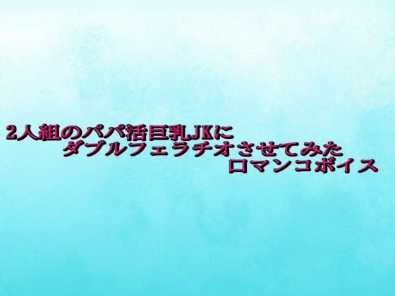 2人組のパパ活巨乳JKにダブルフェラチオさせてみた口マンコボイス