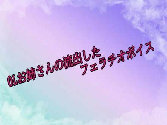 OLお姉さんの流出したフェラチオボイス