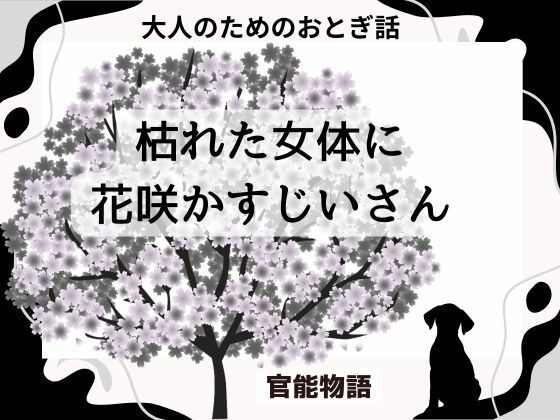 大人のためのおとぎ話 〜枯れた女体に花咲かすじいさん〜