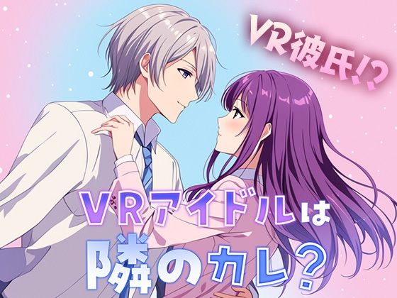 【乙女恋愛ゲーム】『VRアイドルは隣のカレ!?』〜王子様は女性恐怖症〜 青春ラブコメディー